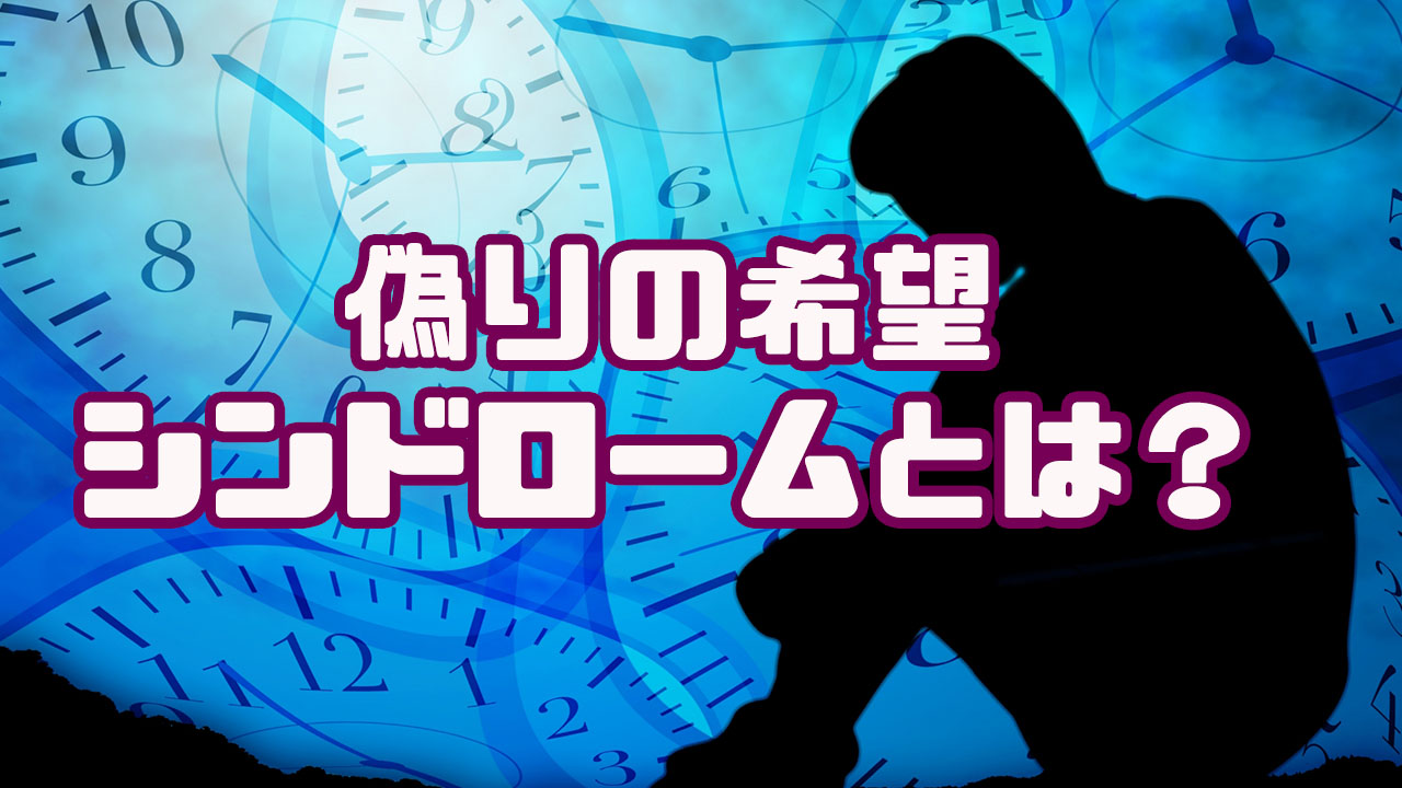 偽りの希望シンドローム 症候群 とは ならないようにするための方法は