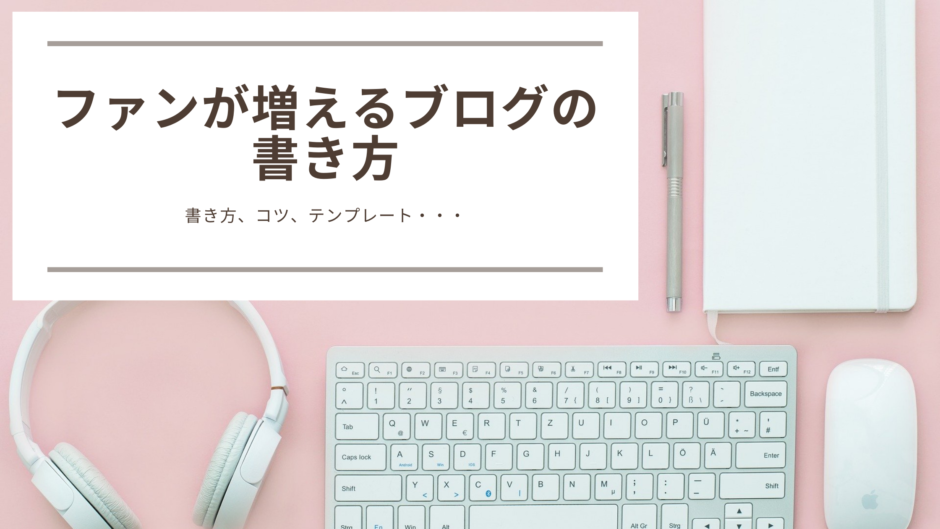 初心者はこれだけでok ファンが増えるブログの書き方のコツ