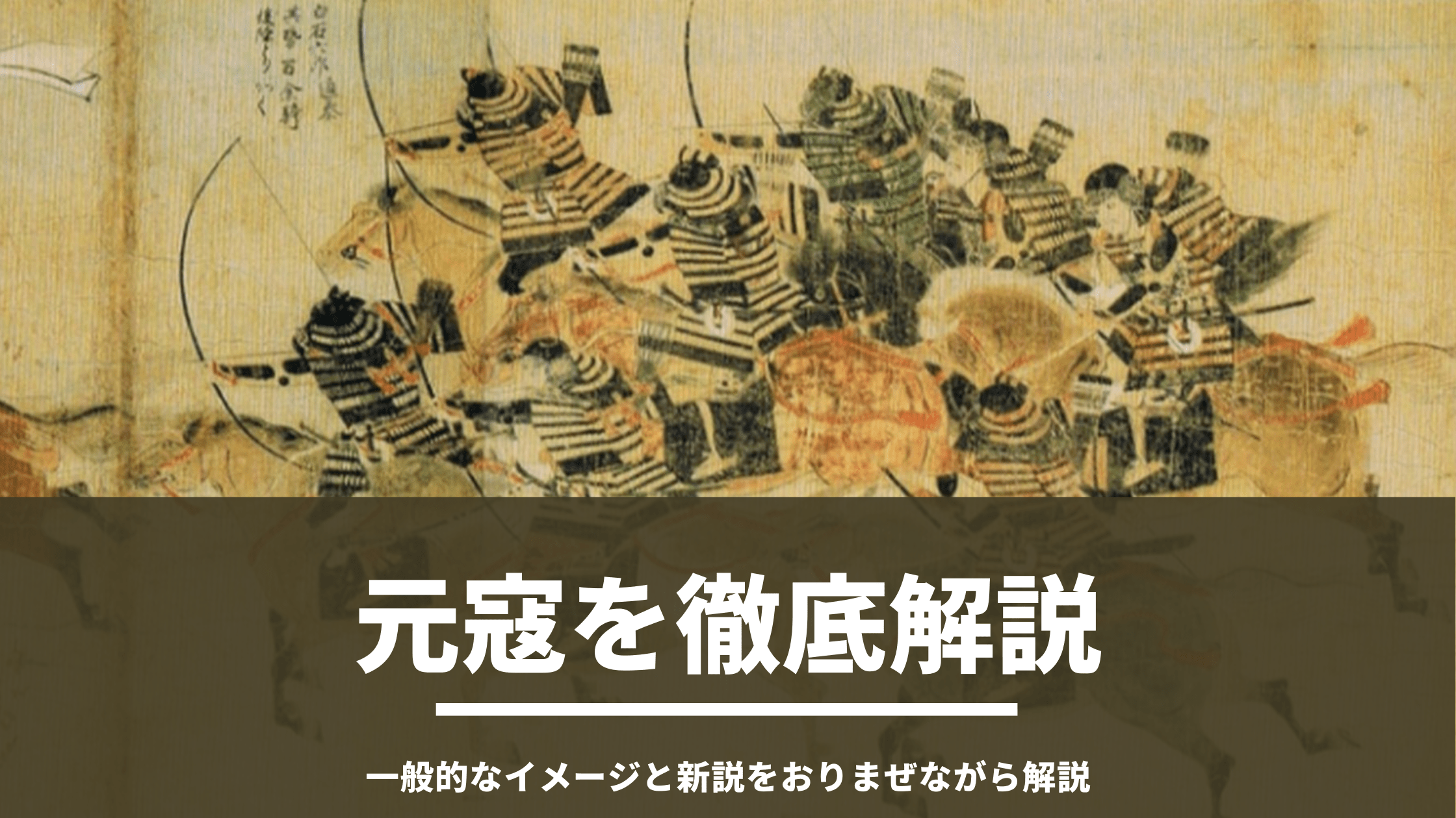 元寇の真実と鎌倉武士 文永の役 弘安の役とはどのような戦いだったのか一般的なイメージと最近の研究を交えて解説します