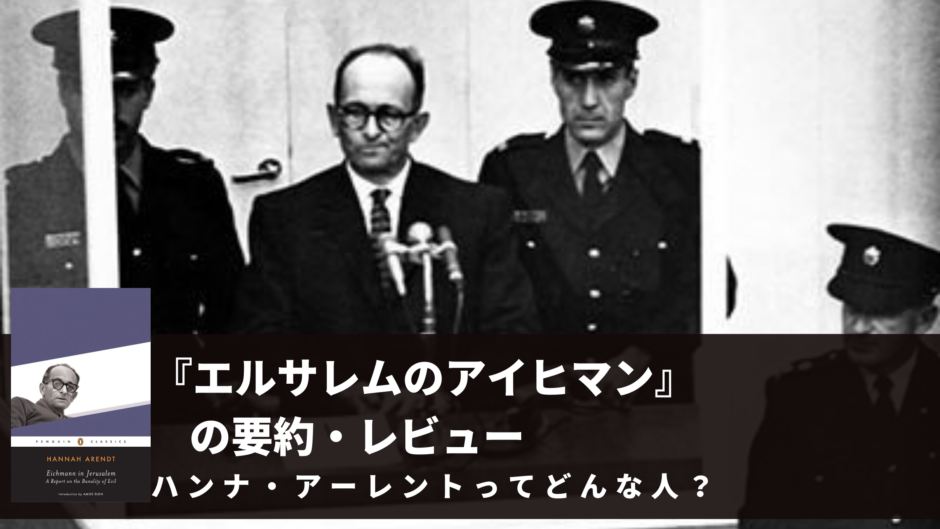 ハンナ アーレントってどんな人 代表的著書 エルサレムのアイヒマン の要約を通じてその主張をわかりやすく解説