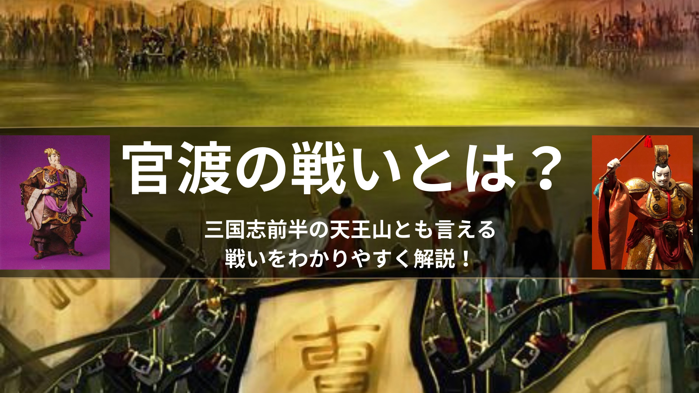 官渡の戦いとは 三国志前半の天王山とも言える戦いをわかりやすく解説