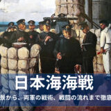 日本海海戦についての時代背景から、戦況まで徹底解説！