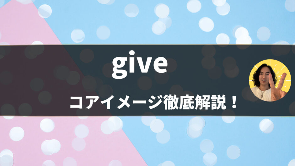 【英語の基本動詞】英単語「give」の意味・使い方をコアイメージで徹底解説！- 第24位