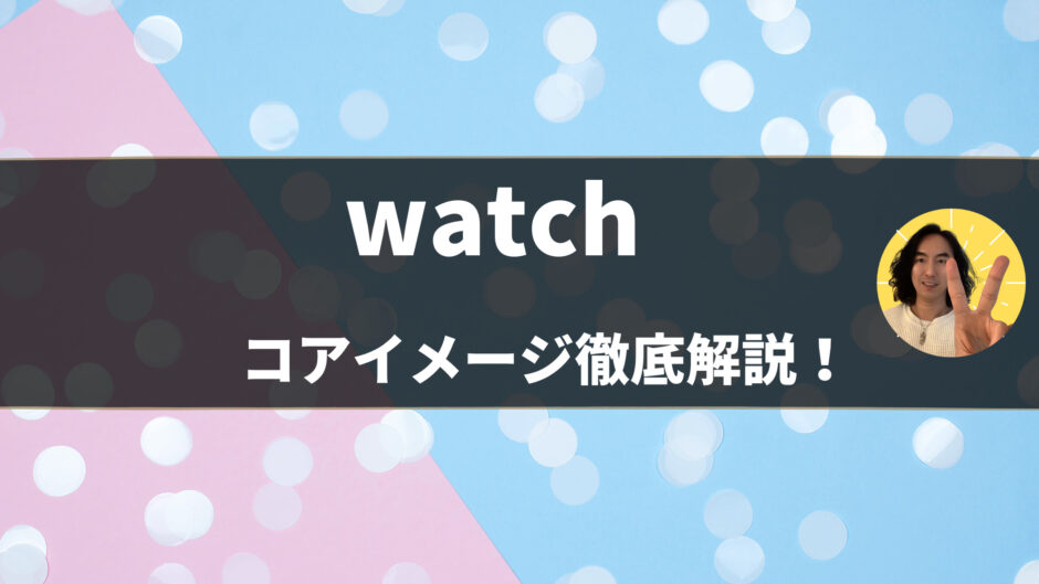 【英語の動詞】「watch」の意味・使い方をコアイメージと例文で徹底解説！- 第51位