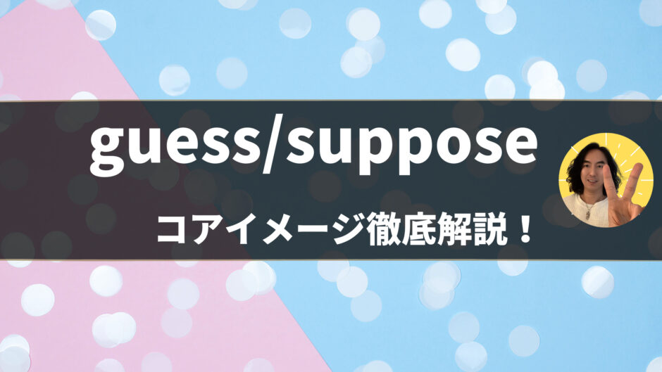 「guess / suppose」の意味・使い方をコアイメージと例文で解説！- 第53〜54位