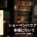 『幸福について』 ショーペンハウアー（ショーペンハウエル）著の要約あらすじを分かりやすく解説！（書籍内の名言も紹介）